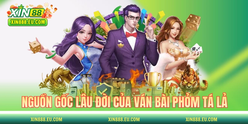 Nguồn gốc lâu đời của ván bài Phỏm Tá Lả