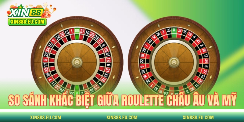 So sánh sự khác biệt giữa Roulette Châu Âu và Mỹ