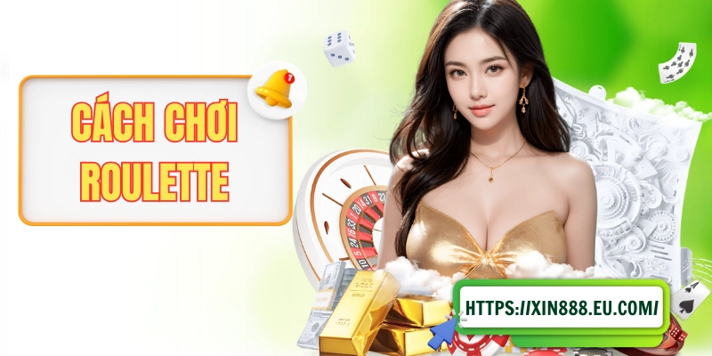 Cách Chơi Roulette Và Tỷ Lệ Trả Thưởng Hấp Dẫn Tại XIN88