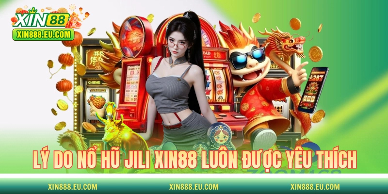 Lý do nổ hũ Jili XIN88 luôn được yêu thích 
