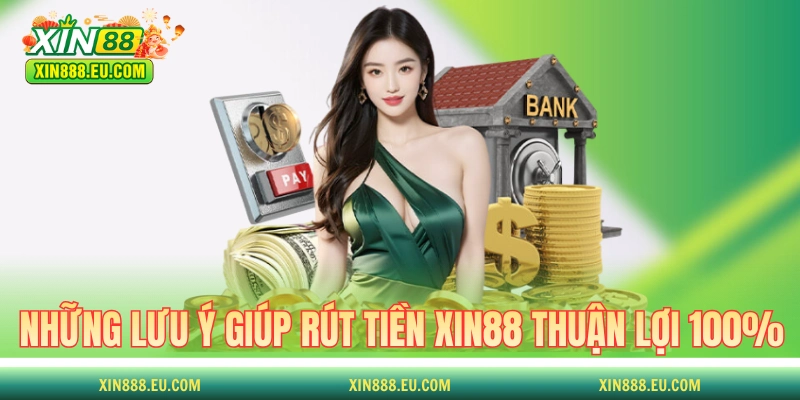 Những lưu ý giúp rút tiền XIN88 thuận lợi 100%