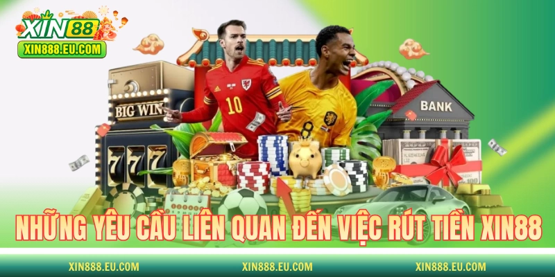 Những yêu cầu liên quan đến việc rút tiền XIN88